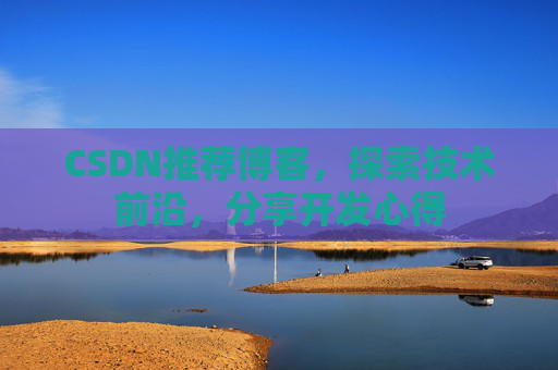 CSDN推荐博客，探索技术前沿，分享开发心得